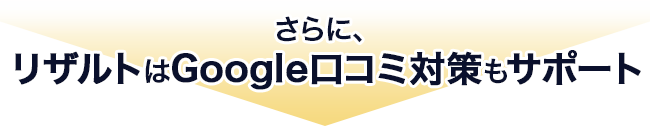 さらに、リザルトはgoogle口コミ対策もサポート